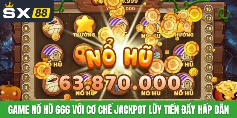 Game nổ hũ 666 với cơ chế jackpot lũy tiến đầy hấp dẫn