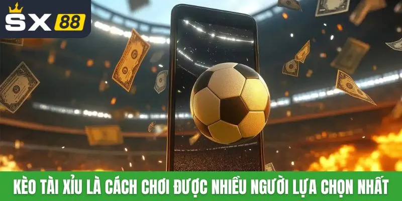 Kèo Tài Xỉu là cách chơi được nhiều người lựa chọn nhất