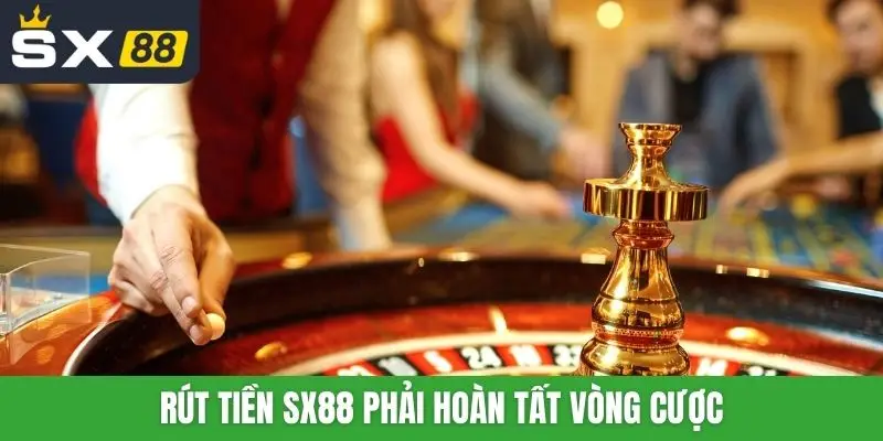 Rút tiền SX88 phải hoàn tất vòng cược